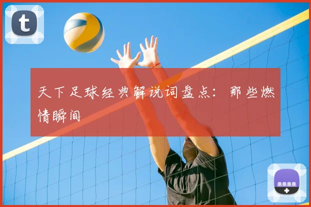 天下足球经典解说词盘点：那些燃情瞬间