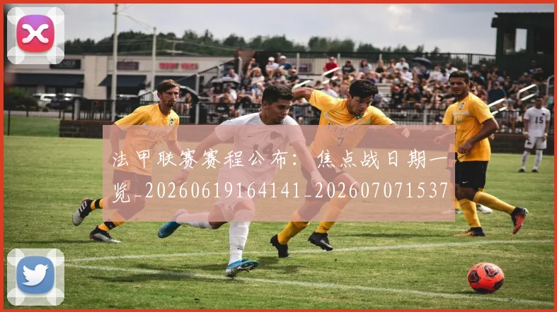 法甲联赛赛程公布:焦点战日期一览_20260619164141_20260707153755