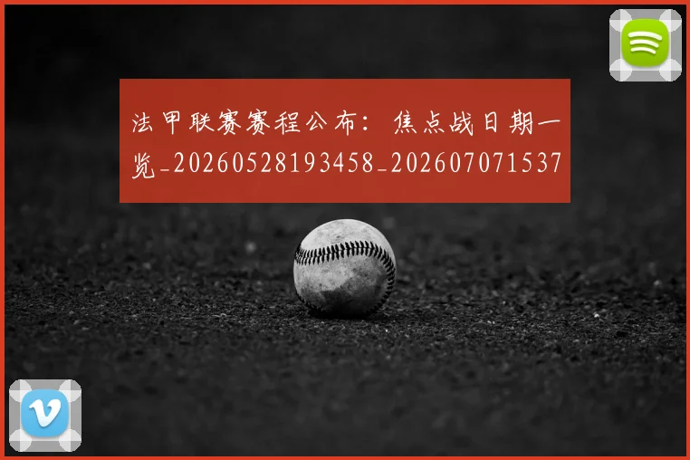 法甲联赛赛程公布：焦点战日期一览_20260528193458_20260707153754_20260801172741