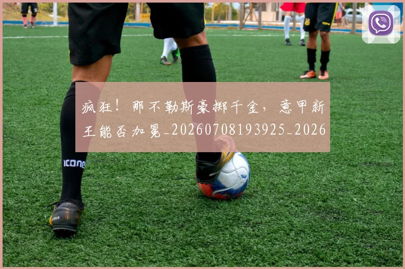 疯狂！那不勒斯豪掷千金，意甲新王能否加冕_20260708193925_20260802163148