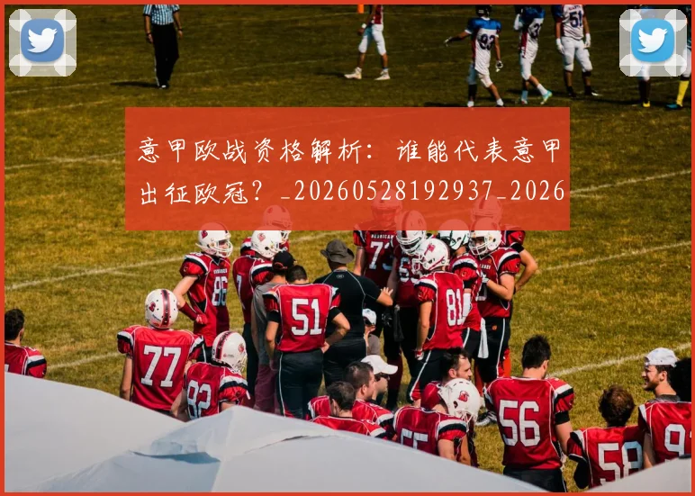 意甲欧战资格解析:谁能代表意甲出征欧冠?_20260528192937_20260704175224_20260723175900