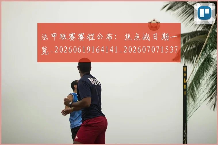 法甲联赛赛程公布：焦点战日期一览_20260619164141_20260707153755
