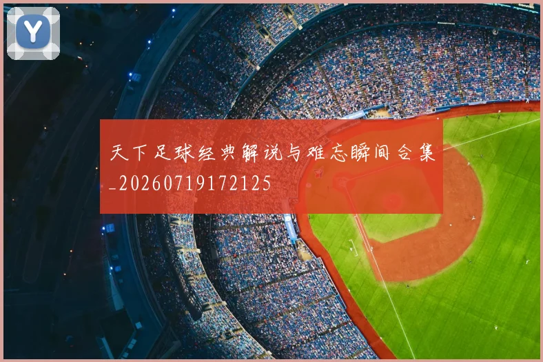 天下足球经典解说与难忘瞬间合集_20260719172125