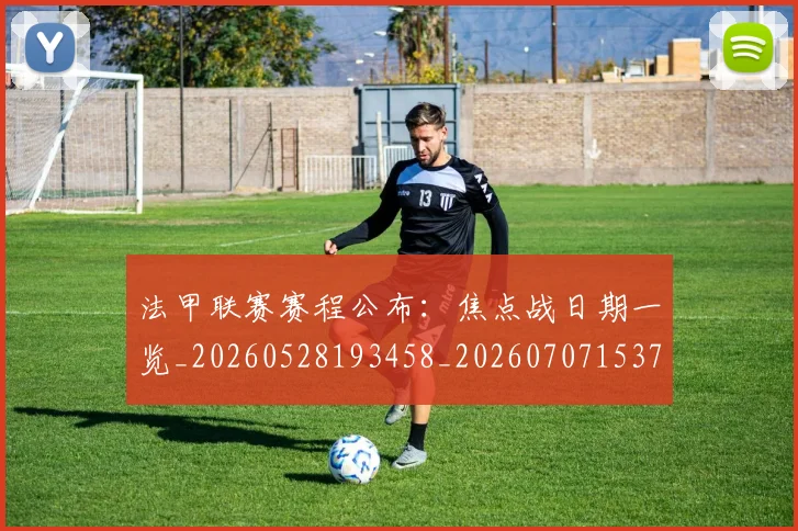 法甲联赛赛程公布:焦点战日期一览_20260528193458_20260707153754_20260801172741