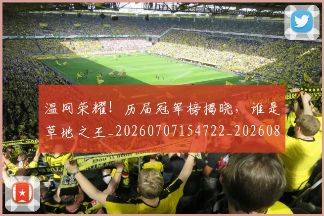 温网荣耀!历届冠军榜揭晓,谁是草地之王_20260707154722_20260802152757