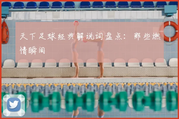 天下足球经典解说词盘点:那些燃情瞬间