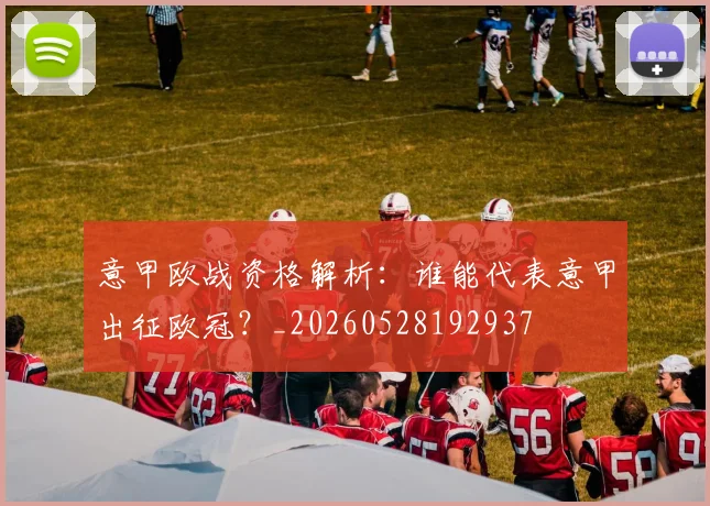 意甲欧战资格解析:谁能代表意甲出征欧冠?_20260528192937