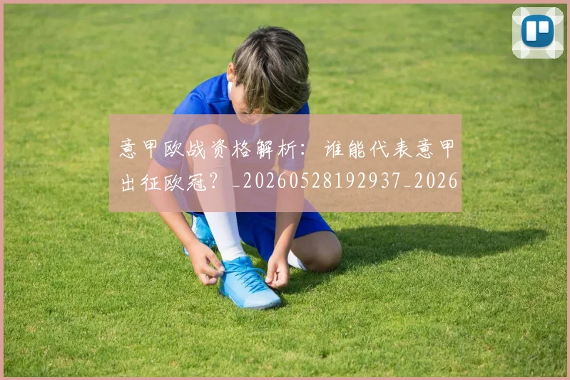 意甲欧战资格解析：谁能代表意甲出征欧冠？_20260528192937_20260704175224_20260723175900