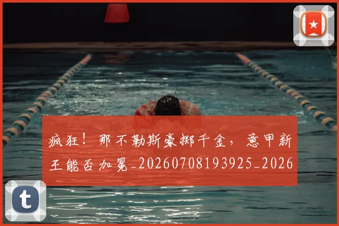 疯狂!那不勒斯豪掷千金,意甲新王能否加冕_20260708193925_20260802163148